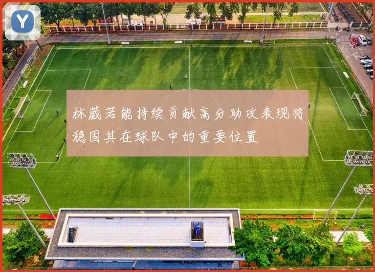 林葳若能持续贡献高分助攻表现将稳固其在球队中的重要位置