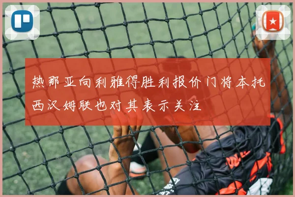 热那亚向利雅得胜利报价门将本托西汉姆联也对其表示关注