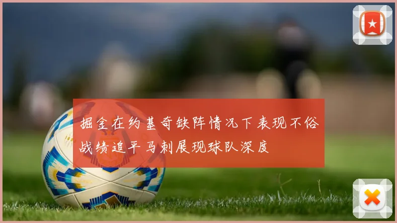 掘金在约基奇缺阵情况下表现不俗战绩追平马刺展现球队深度