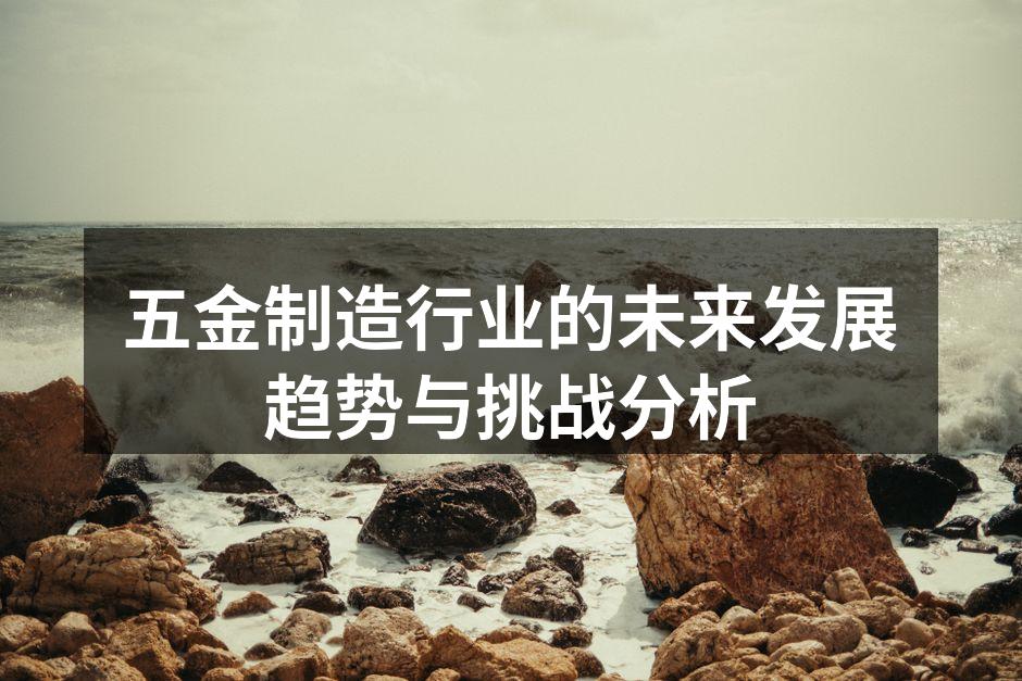 五金制造行业的未来发展趋势与挑战分析
